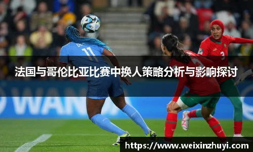 法国与哥伦比亚比赛中换人策略分析与影响探讨