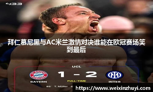 拜仁慕尼黑与AC米兰激情对决谁能在欧冠赛场笑到最后