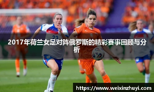 2017年荷兰女足对阵俄罗斯的精彩赛事回顾与分析