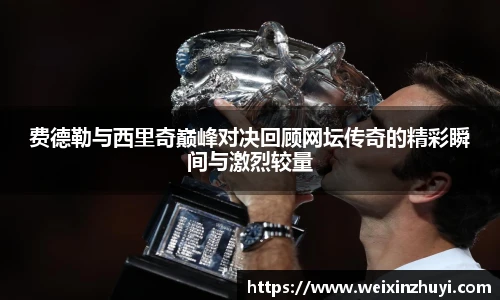 费德勒与西里奇巅峰对决回顾网坛传奇的精彩瞬间与激烈较量